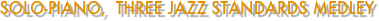 Solo-Piano,  Three Jazz Standards Medley 